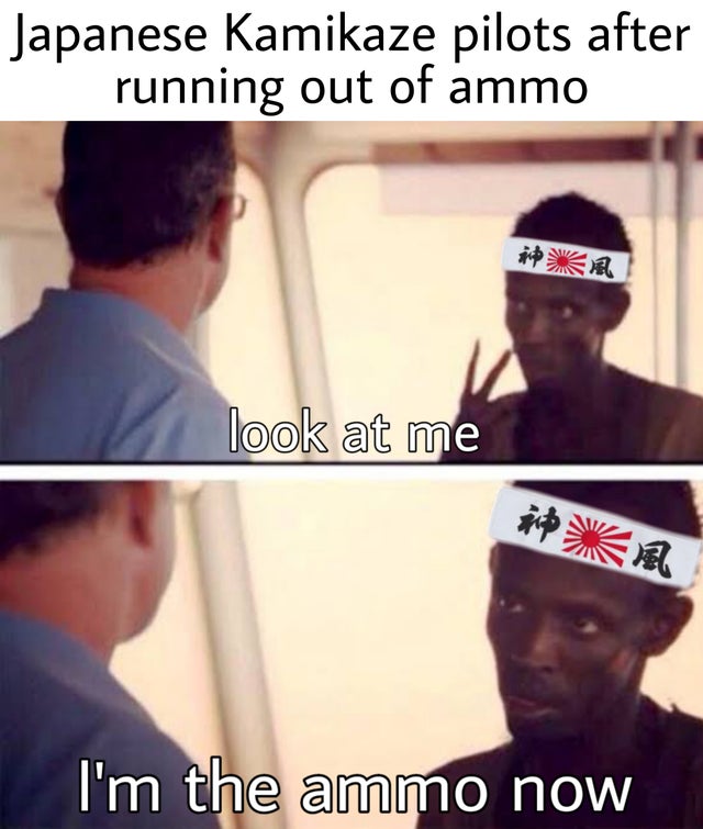 look at me ebola - Japanese Kamikaze pilots after running out of ammo look at me I'm the ammo now