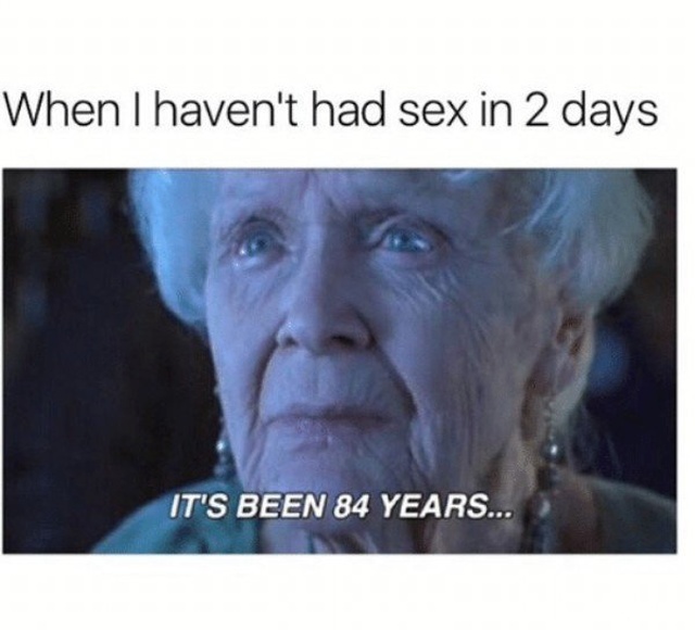 sexually frustrated meme - When I haven't had sex in 2 days It'S Been 84 Years...