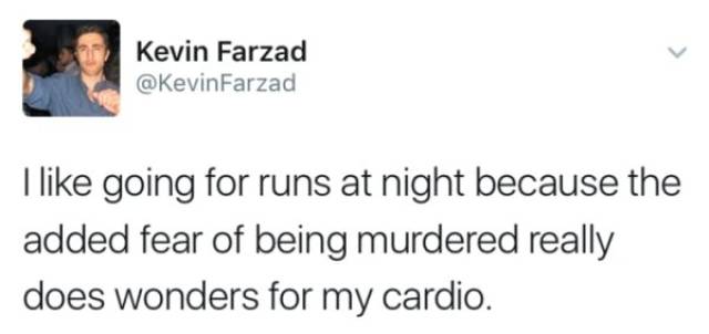 twenty one pilots tweets - Kevin Farzad I going for runs at night because the added fear of being murdered really does wonders for my cardio.
