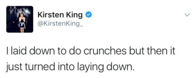elon musk best tweets - Kirsten King I laid down to do crunches but then it just turned into laying down.