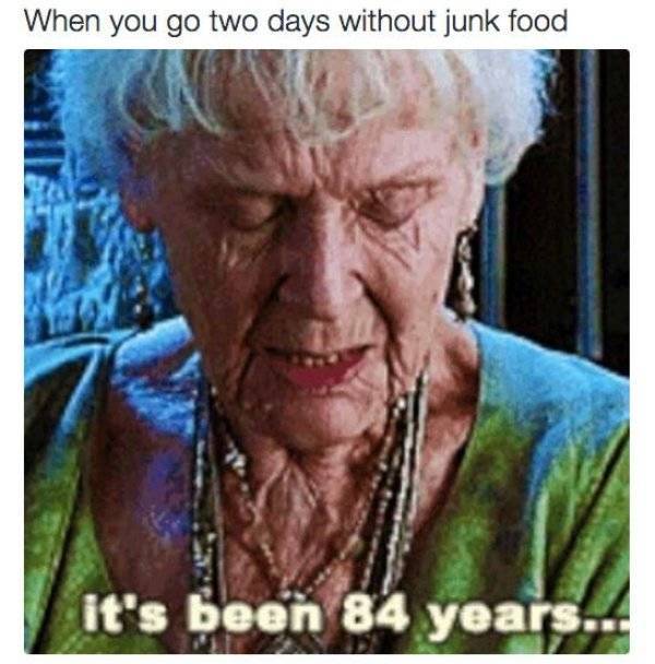 it's been 84 years meme - When you go two days without junk food it's been 84 years.