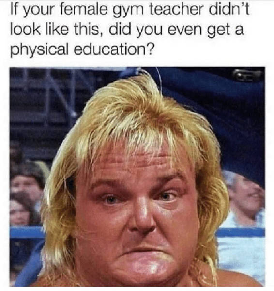 memes - if your female gym teacher didn t look like this - If your female gym teacher didn't look this, did you even get a physical education?
