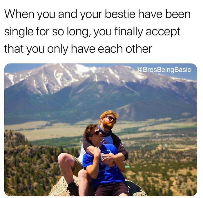 best friend love meme - When you and your bestie have been single for so long, you finally accept that you only have each other