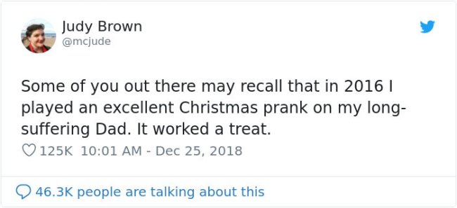 Judy Brown Some of you out there may recall that in 2016 | played an excellent Christmas prank on my long suffering Dad. It worked a treat. people are talking about this