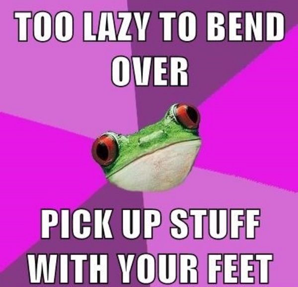 memes - foul bachelorette frog - Too Lazy To Bend Over Pick Up Stuff With Your Feet