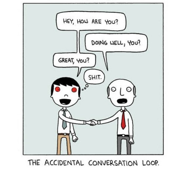 memes - accidental conversation loop - Hey, How Are You? Doing Well, You? Great You? Shit. The Accidental Conversation Loop.