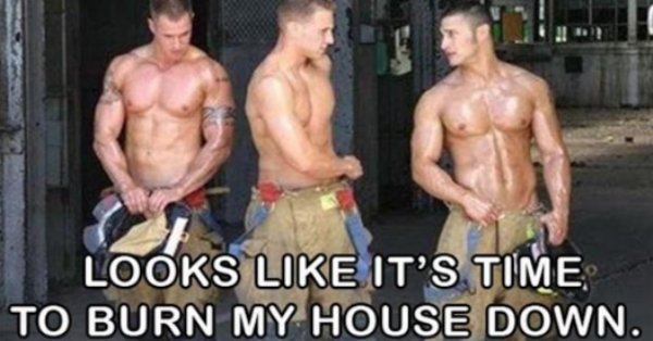 memes - funny hot men memes - Looks It'S Time To Burn My House Down.