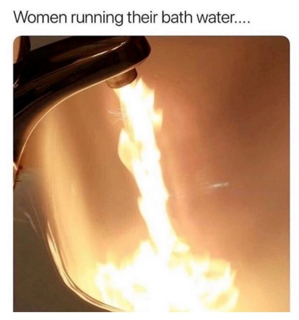 memes - bath water meme - Women running their bath water....