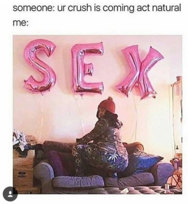memes - your crush is coming act natural sex - someone ur crush is coming act natural me Sex