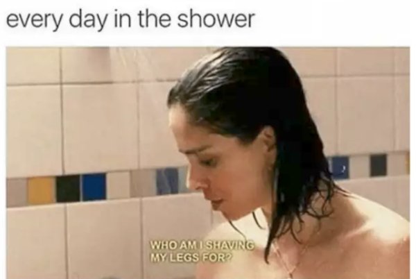 memes - funny sex memes - every day in the shower Who Am I Shavrg My Legs For