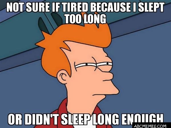memes - see what you did there - Not Sure If Tired Because I Slept Too Long Or Didn'T Sleep Long Enough Abcmemes.Com