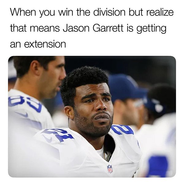 fire jason garrett meme - When you win the division but realize that means Jason Garrett is getting an extension