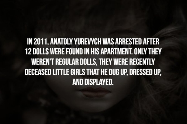 photo caption - In 2011, Anatoly Yurevych Was Arrested After 12 Dolls Were Found In His Apartment. Only They Weren'T Regular Dolls, They Were Recently Deceased Little Girls That He Dug Up, Dressed Up, And Displayed.