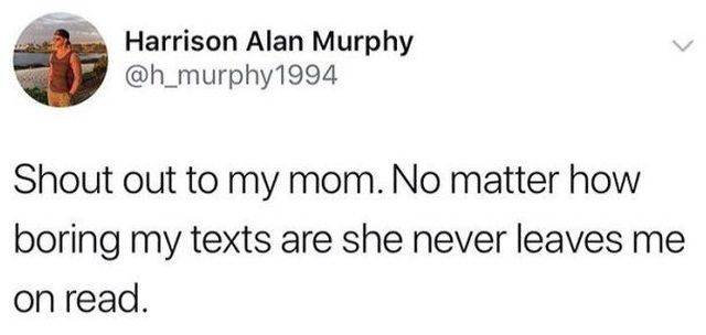 gay dating culture memes - Harrison Alan Murphy Shout out to my mom. No matter how boring my texts are she never leaves me on read.