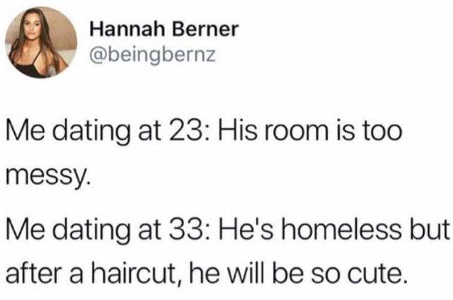 quotes - Hannah Berner Me dating at 23 His room is too messy. Me dating at 33 He's homeless but after a haircut, he will be so cute.