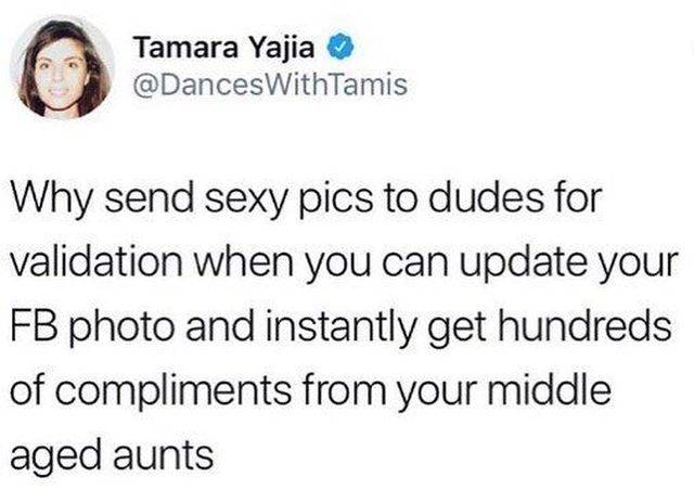 florida funny - Tamara Yajia Why send sexy pics to dudes for validation when you can update your Fb photo and instantly get hundreds of compliments from your middle aged aunts