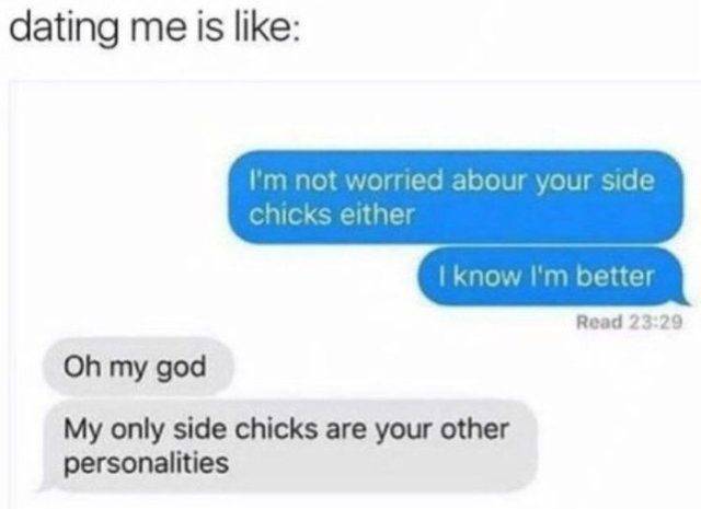 side chick personality meme - dating me is I'm not worried abour your side chicks either I know I'm better Read Oh my god My only side chicks are your other personalities