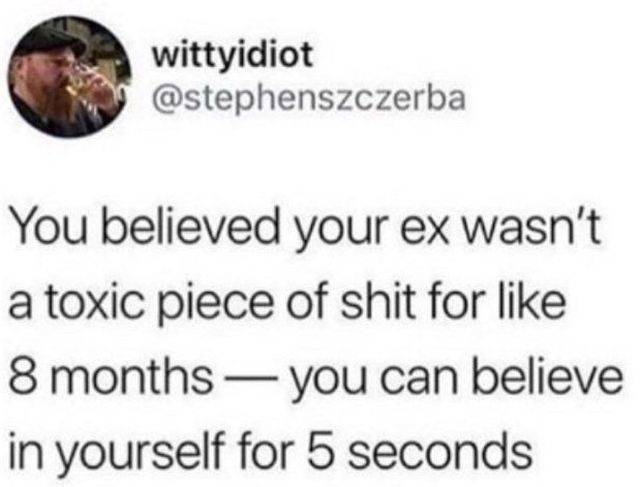 animal - wittyidiot You believed your ex wasn't a toxic piece of shit for 8 months you can believe in yourself for 5 seconds