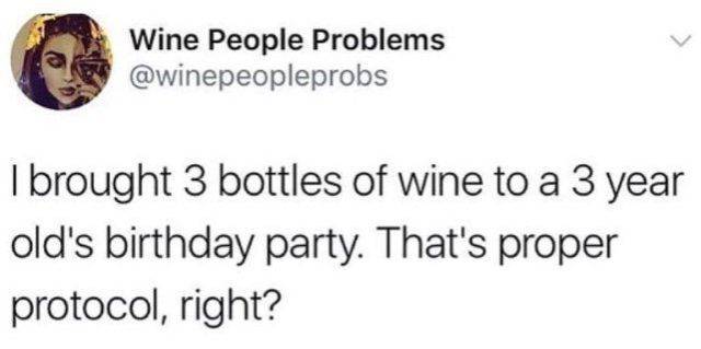 Wine People Problems I brought 3 bottles of wine to a 3 year old's birthday party. That's proper protocol, right?