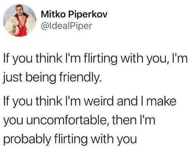 awkward flirting meme - Mitko Piperkov If you think I'm flirting with you, I'm just being friendly. If you think I'm weird and I make you uncomfortable, then I'm probably flirting with you