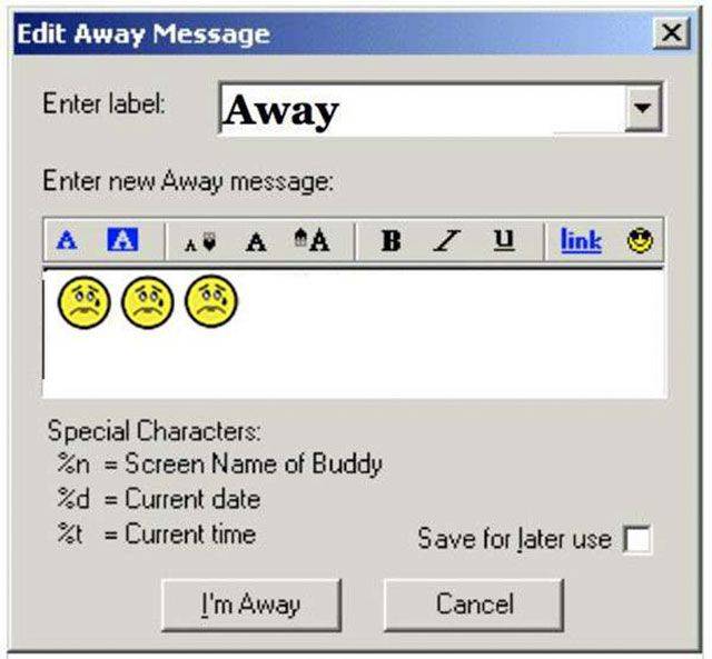 nostalgia aim away message - Edit Away Message Enter label Away Enter new Away message A A A A A B 1 u link Special Characters %n Screen Name of Buddy %d Current date A Current time I'm Away Save for later user Cancel