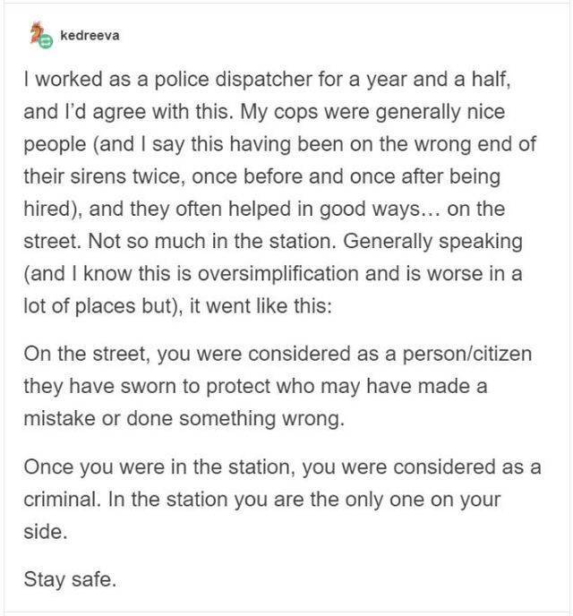 Allt möjligt - kedreeva I worked as a police dispatcher for a year and a half, and I'd agree with this. My cops were generally nice people and I say this having been on the wrong end of their sirens twice, once before and once after being hired, and they 
