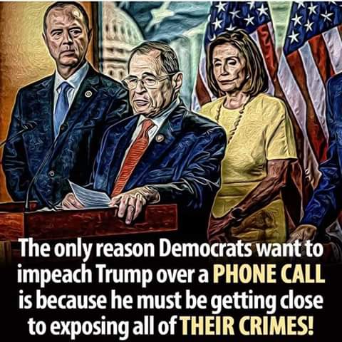 tomato - The only reason Democrats want to impeach Trump over a Phone Call is because he must be getting close to exposing all of Their Crimes!