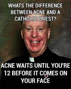 acne catholic priest - Whats The Difference Between Acne And A Catholic Priest? Acne Waits Until You'Re 12 Before It Comes On Your Face