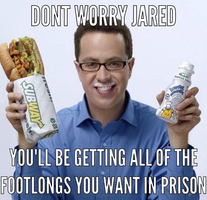 jared from subway memes - Dont Worry Jared Subway You'Ll Be Getting All Of The Footlongs You Want In Prison
