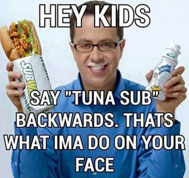offensive funny memes - Hey Kids Subvc Say "Tuna Sub" Backwards. Thats What Ima Do On Your Face