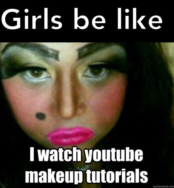 funny makeup memes - Girls be I watch youtube makeup tutorials quickmeme.com