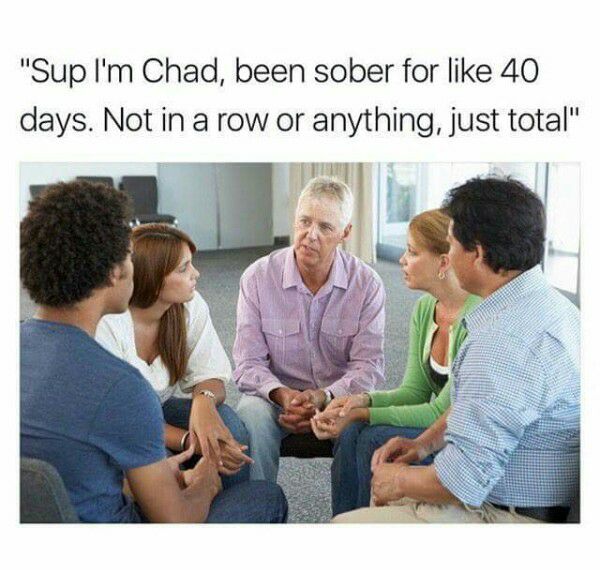 memes - dank savage memes - "Sup I'm Chad, been sober for 40 days. Not in a row or anything, just total"
