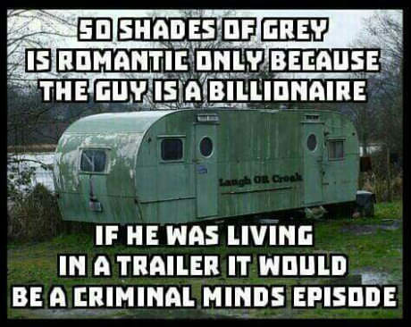 memes - if 50 shades of grey - 5D Shades Of Grey Los Romantie Only Because The Guy Is A Billionaire Lang Or Creek If He Was Living In A Trailer It Would Be A Criminal Minds Episode