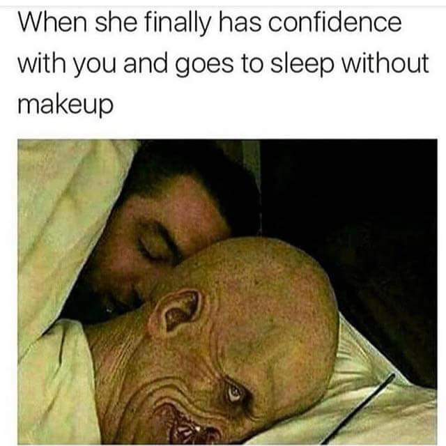 memes - she finally has confidence with you - When she finally has confidence with you and goes to sleep without makeup