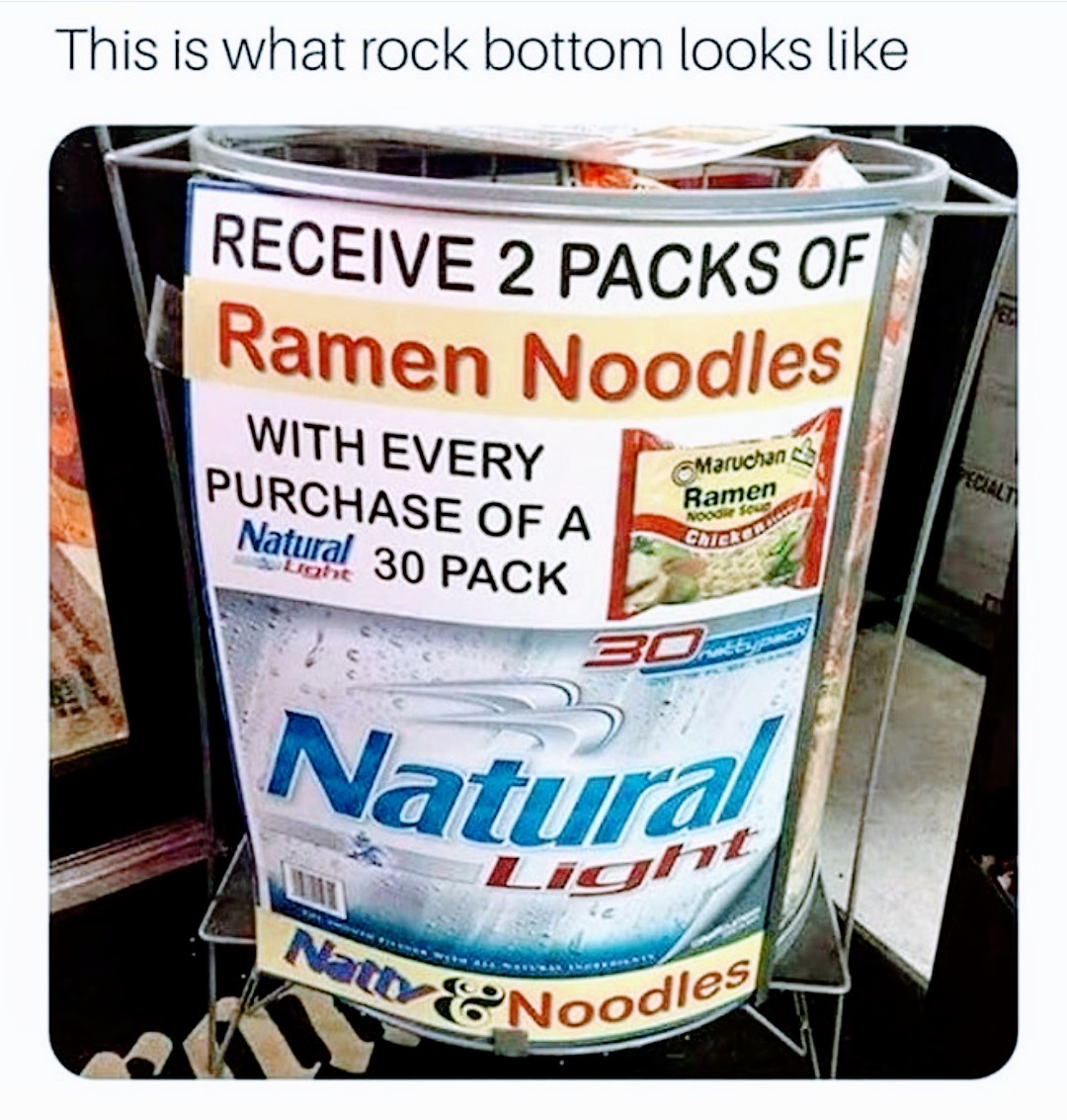 memes - rock bottom looks like - This is what rock bottom looks Receive 2 Packs Of Ramen Noodles With Every Purchase Of A Natural 30 Pack Maruchan 3 Ramen Nodo Encie Natural Natt En Noodles