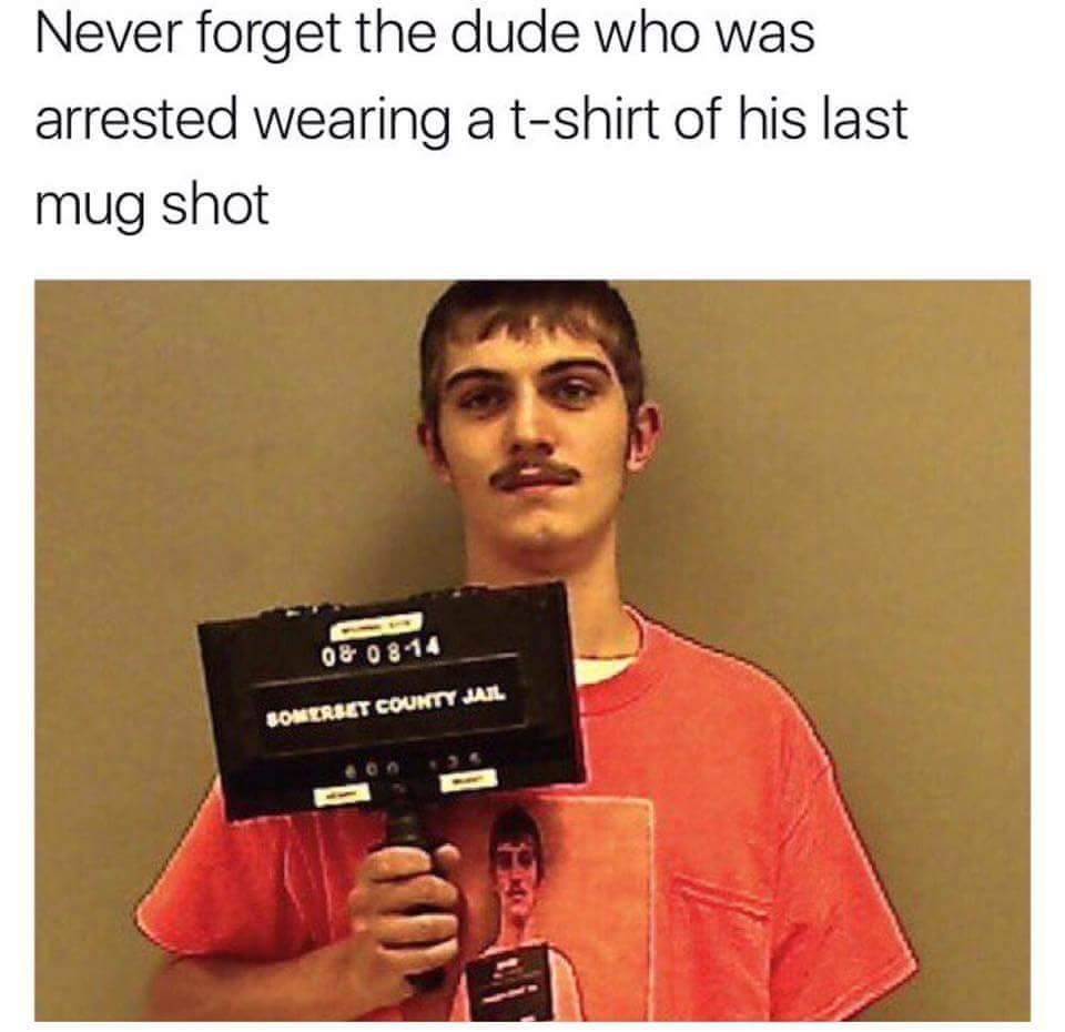 mugshot of guy wearing mugshot shirt - Never forget the dude who was arrested wearing a tshirt of his last mug shot 0&0914 Somerset County Jail.