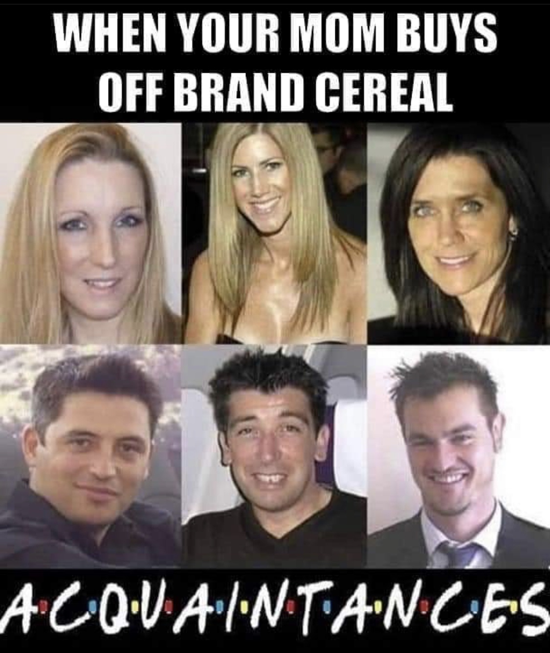 acquaintances meme - When Your Mom Buys Off Brand Cereal Acquaintances