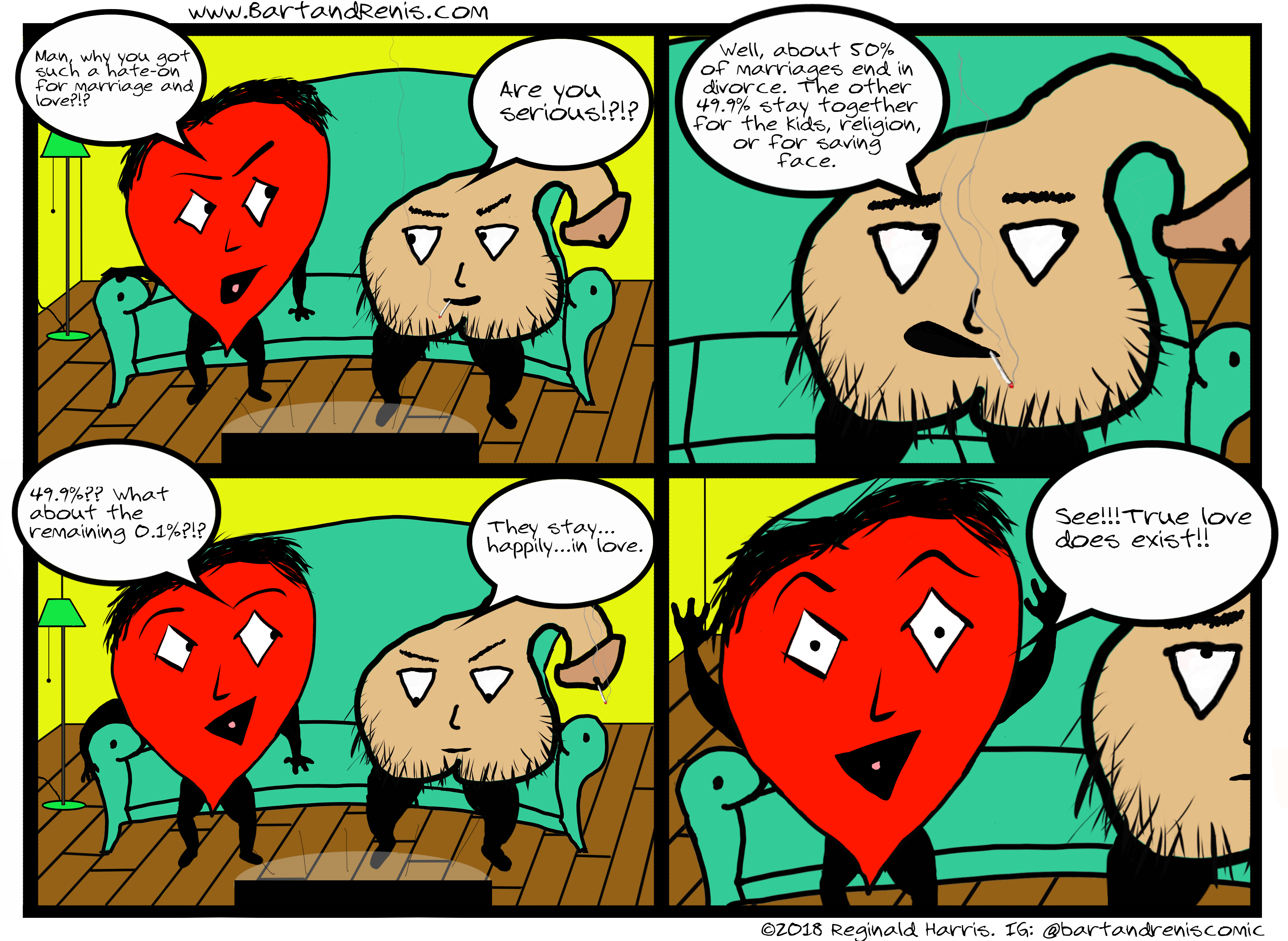 Bart and Renis is a comic about 2 roomates, an optimistic talking heart and a cynical talking penis.  They hash out life from the comfort of their couch.