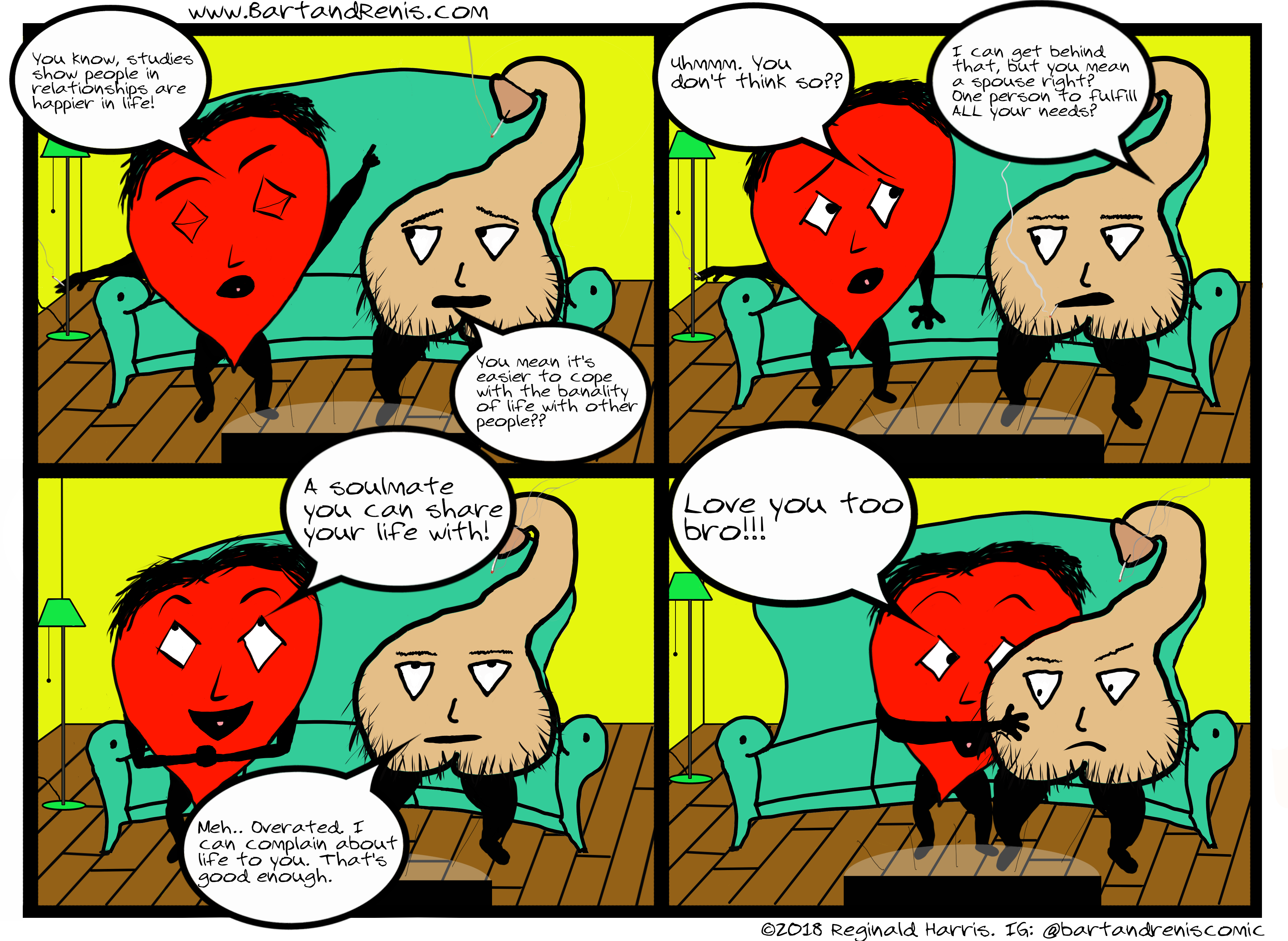 Bart and Renis is a webcomic about two roommates - An optimistic talking heart and a cynical talking penis.  They hash out life and explore the dark and light in all of us.