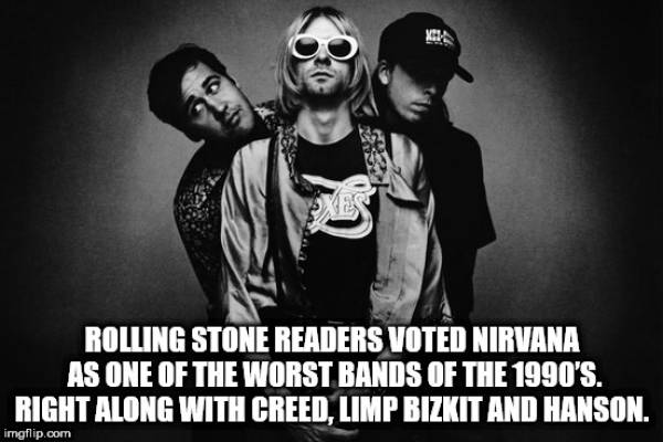 music nirvana band - 3 Rolling Stone Readers Voted Nirvana As One Of The Worst Bands Of The 1990'S. Right Along With Creed, Limp Bizkit And Hanson. imgflip.com