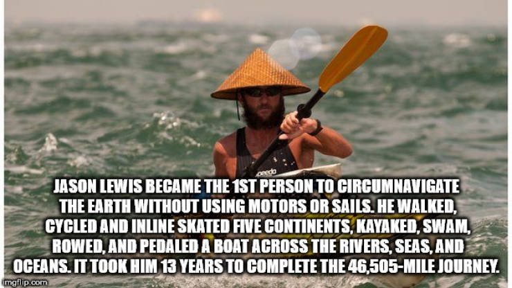 Kayak - Jason Lewis Became The 1ST Person To Circumnavigate The Earth Without Using Motors Or Sails. He Walked. Cycled And Inline Skated Five Continents, Kayaked, Swam, Rowed And Pedaled A Boat Across The Rivers. Seas. And Oceans. It Took Him 13 Years To 