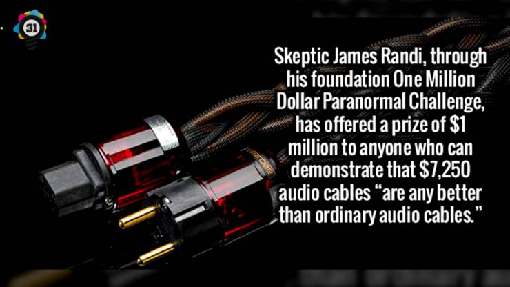 electronics accessory - Skeptic James Randi, through his foundation One Million Dollar Paranormal Challenge, has offered a prize of $1 million to anyone who can demonstrate that $7.250 audio cables are any better than ordinary audio cables."