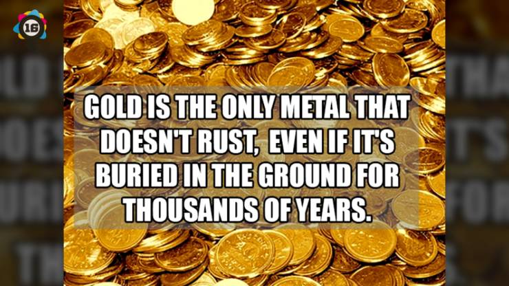 Gold Is The Only Metal That Doesn'T Rust, Even If It'S Buried In The Ground For Thousands Of Years.