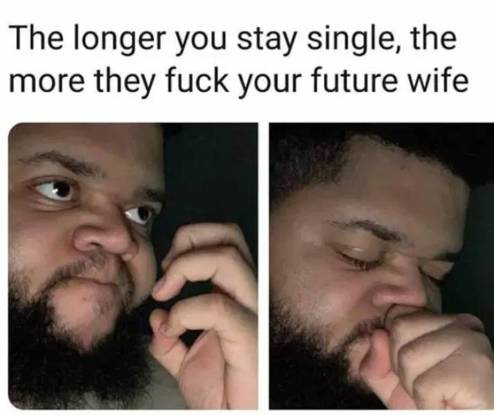 memes about being single - The longer you stay single, the more they fuck your future wife