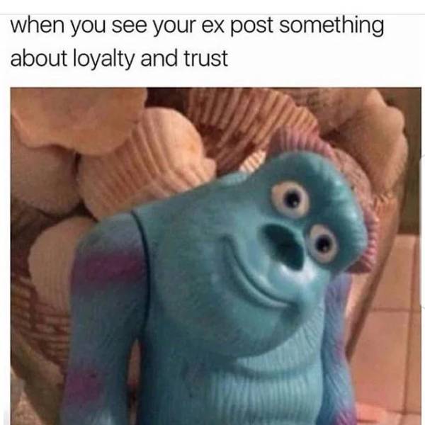 your ex post about loyalty meme - when you see your ex post something about loyalty and trust