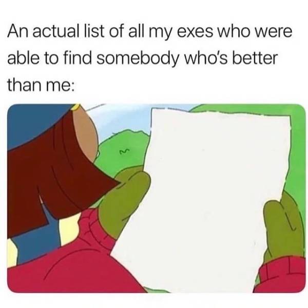 actual list meme - An actual list of all my exes who were able to find somebody who's better than me
