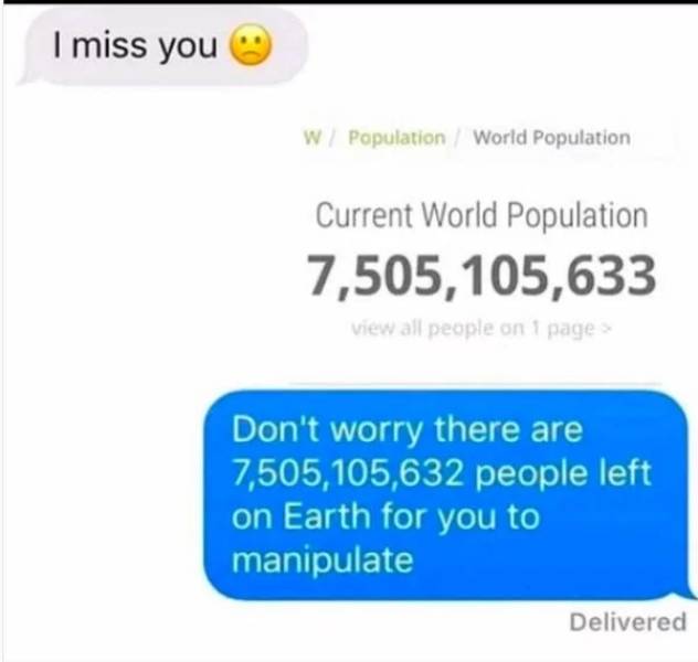 Meme - I miss you W Population World Population Current World Population 7,505, 105,633 View all people on page Don't worry there are 7,505,105,632 people left on Earth for you to manipulate Delivered