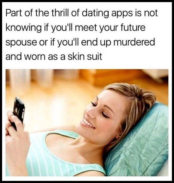 funny online dating meme - Part of the thrill of dating apps is not knowing if you'll meet your future spouse or if you'll end up murdered and worn as a skin suit