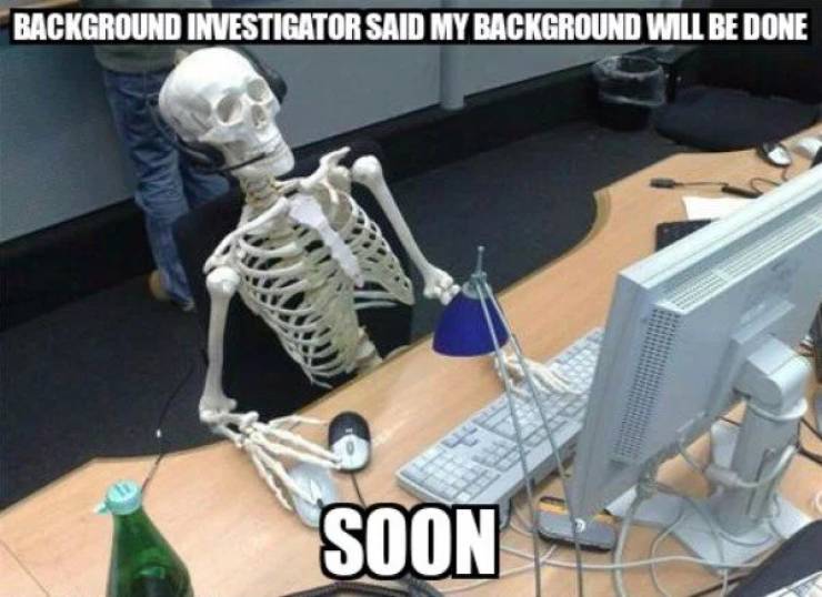 waiting forever - Background Investigator Said My Background Will Be Done Soon