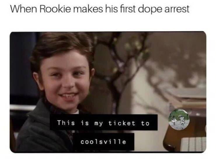 chive memes - When Rookie makes his first dope arrest This is my ticket to coolsville